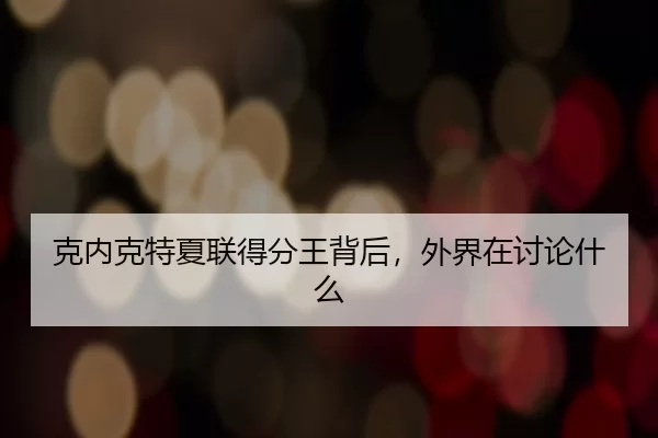 克内克特夏联得分王背后，外界在讨论什么