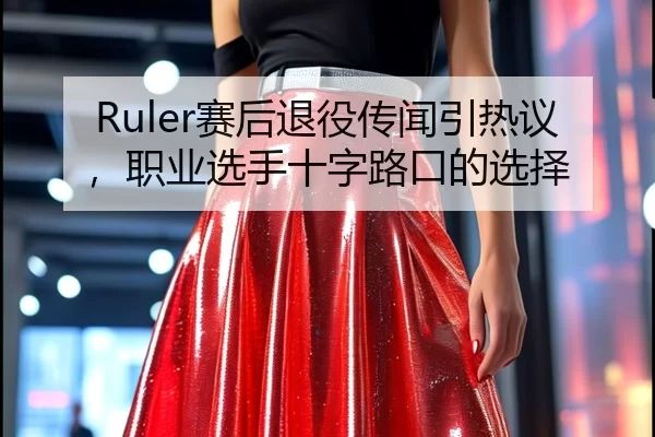 Ruler赛后退役传闻引热议，职业选手十字路口的选择